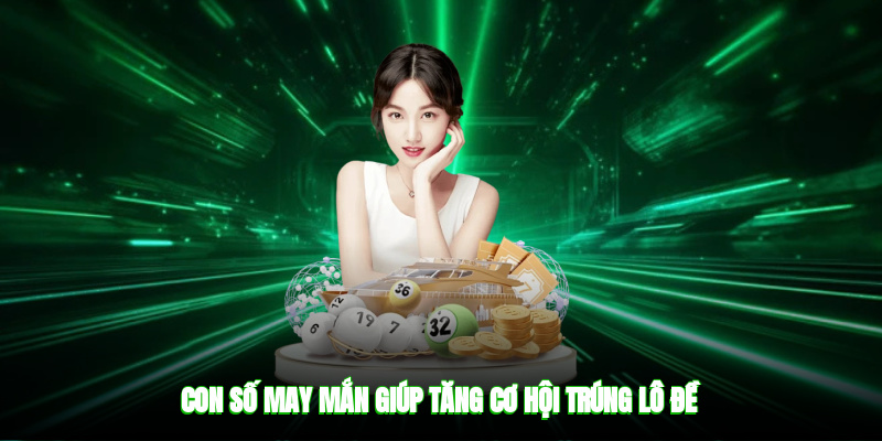 Con số may mắn giúp tăng cơ hội trúng lô đề