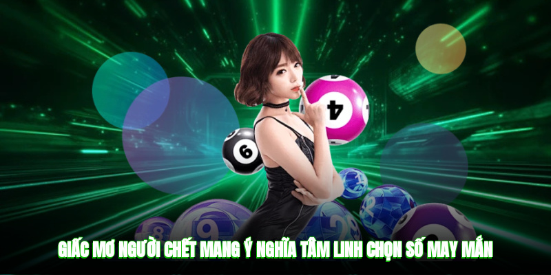 Giấc mơ người chết mang ý nghĩa tâm linh, chọn số may mắn