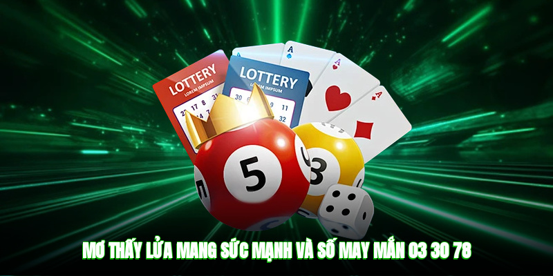 Mơ thấy lửa mang sức mạnh và số may mắn 03, 30, 78